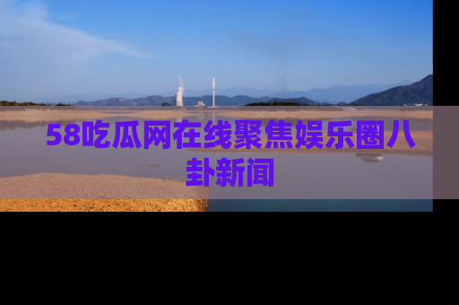 58吃瓜网在线聚焦娱乐圈八卦新闻