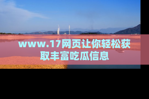 www.17网页让你轻松获取丰富吃瓜信息