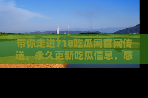 带你走进718吃瓜网官网传送，永久更新吃瓜信息，感受娱乐圈的风云变幻！