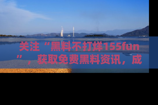 关注“黑料不打烊155fun”，获取免费黑料资讯，成为吃瓜达人不再难！