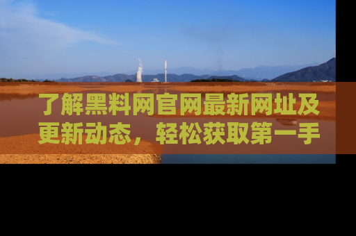 了解黑料网官网最新网址及更新动态，轻松获取第一手娱乐新闻
