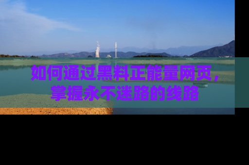 如何通过黑料正能量网页，掌握永不迷路的线路