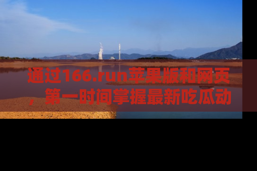 通过166.run苹果版和网页，第一时间掌握最新吃瓜动态！