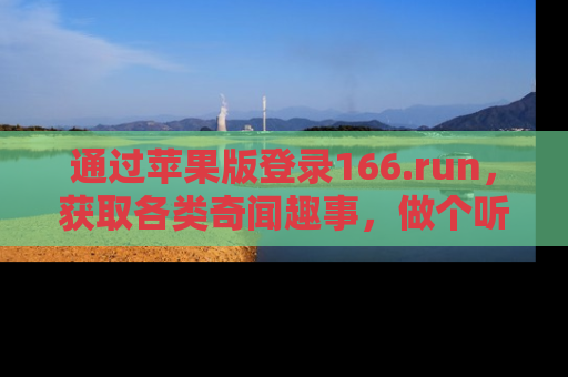 通过苹果版登录166.run，获取各类奇闻趣事，做个听瓜达人！